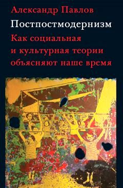Постпостмодернизм. Как социальная и культурная  теории объясняют наше время